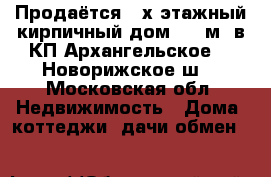 Продаётся 2-х этажный кирпичный дом 350 м2 в КП Архангельское-5, Новорижское ш. - Московская обл. Недвижимость » Дома, коттеджи, дачи обмен   